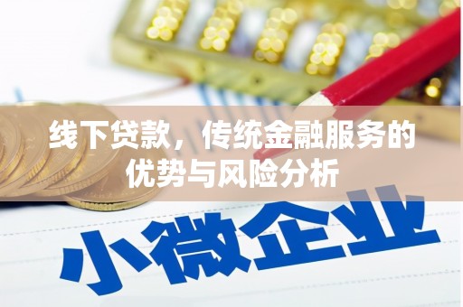 朴子线下贷款，传统金融服务的优势与风险分析