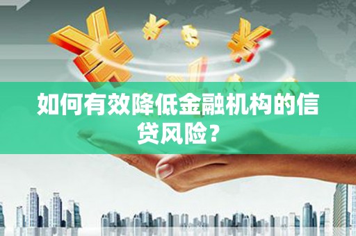 朴子如何有效降低金融机构的信贷风险？