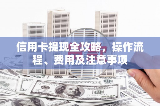 朴子信用卡提现全攻略，操作流程、费用及注意事项