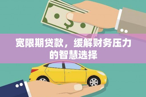 朴子宽限期贷款，缓解财务压力的智慧选择