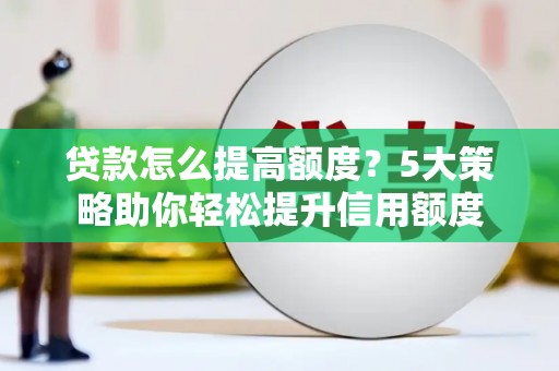 朴子贷款怎么提高额度？5大策略助你轻松提升信用额度