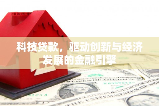 朴子科技贷款，驱动创新与经济发展的金融引擎