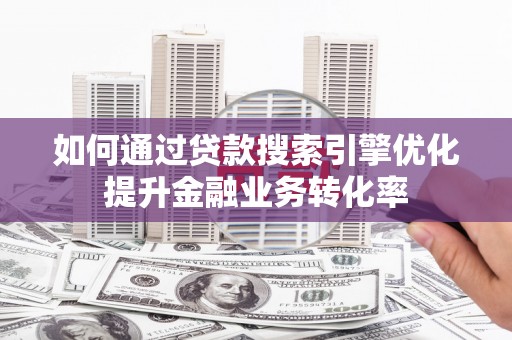 朴子如何通过贷款搜索引擎优化提升金融业务转化率
