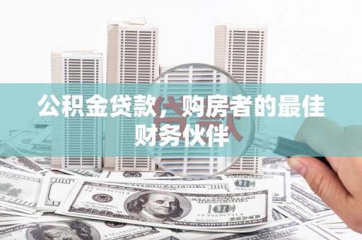 朴子公积金贷款，购房者的最佳财务伙伴
