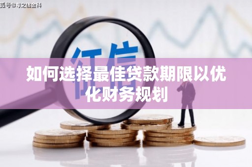 朴子如何选择最佳贷款期限以优化财务规划