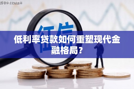 朴子低利率贷款如何重塑现代金融格局？