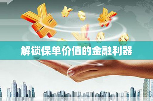 朴子解锁保单价值的金融利器