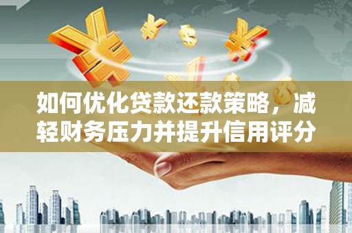 朴子如何优化贷款还款策略，减轻财务压力并提升信用评分