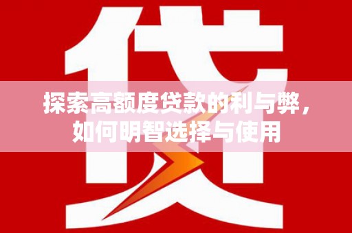 朴子探索高额度贷款的利与弊，如何明智选择与使用