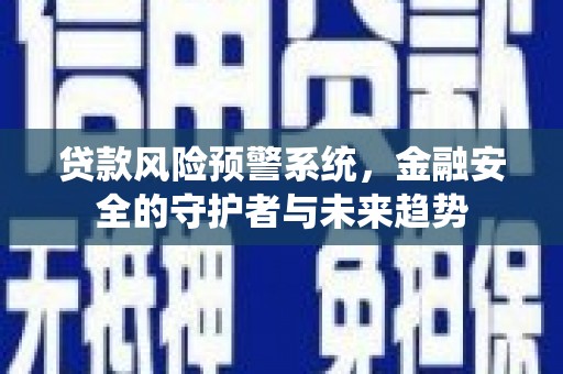 朴子贷款风险预警系统，金融安全的守护者与未来趋势
