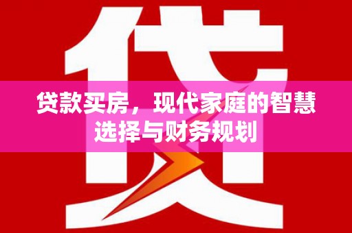 朴子贷款买房，现代家庭的智慧选择与财务规划