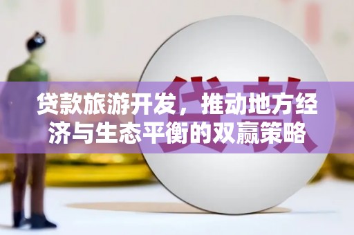 朴子贷款旅游开发，推动地方经济与生态平衡的双赢策略