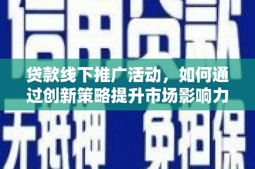 朴子贷款线下推广活动，如何通过创新策略提升市场影响力