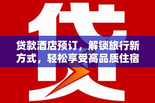 朴子贷款酒店预订，解锁旅行新方式，轻松享受高品质住宿