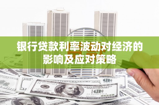 朴子银行贷款利率波动对经济的影响及应对策略
