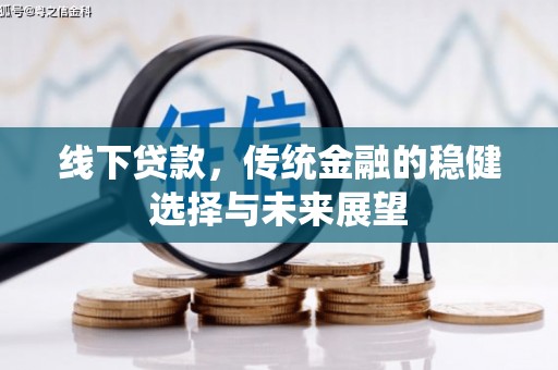 朴子线下贷款，传统金融的稳健选择与未来展望