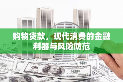朴子购物贷款，现代消费的金融利器与风险防范