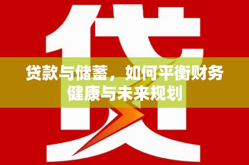 朴子贷款与储蓄，如何平衡财务健康与未来规划