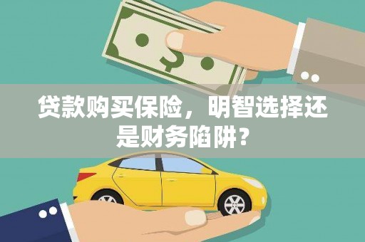 朴子贷款购买保险，明智选择还是财务陷阱？