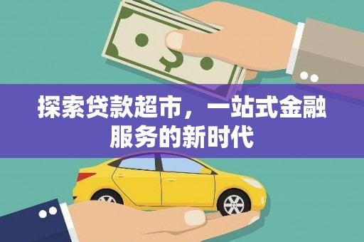 朴子探索贷款超市，一站式金融服务的新时代