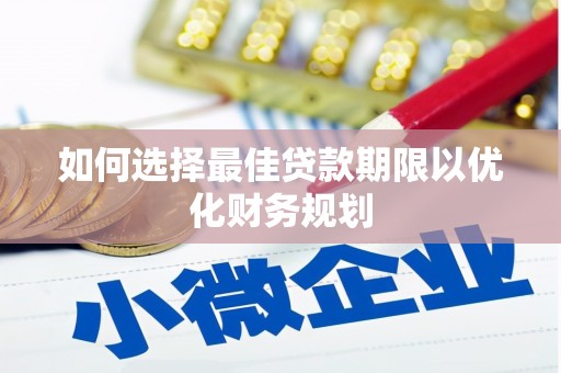 朴子如何选择最佳贷款期限以优化财务规划