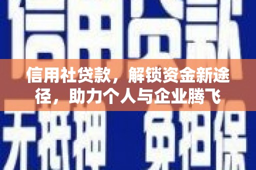 朴子信用社贷款，解锁资金新途径，助力个人与企业腾飞