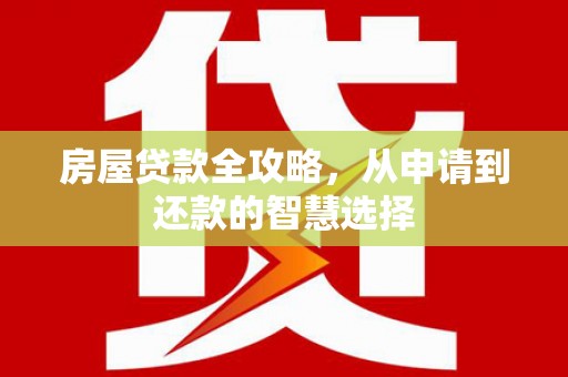 朴子房屋贷款全攻略，从申请到还款的智慧选择
