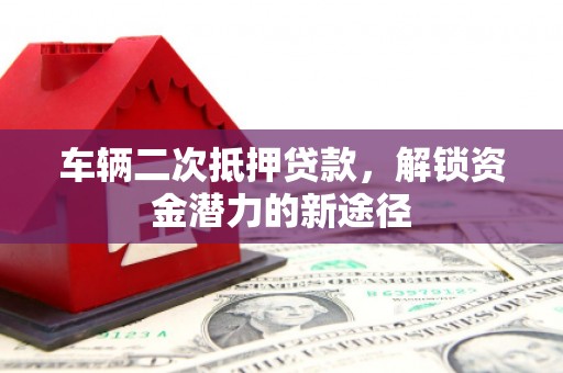 朴子车辆二次抵押贷款，解锁资金潜力的新途径