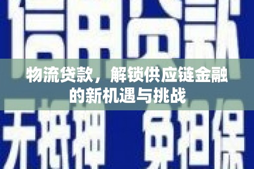 朴子物流贷款，解锁供应链金融的新机遇与挑战