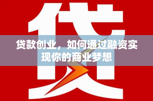 朴子贷款创业，如何通过融资实现你的商业梦想