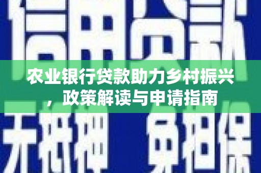朴子农业银行贷款助力乡村振兴，政策解读与申请指南