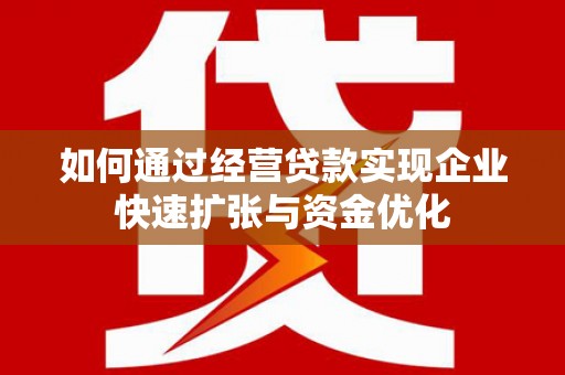 朴子如何通过经营贷款实现企业快速扩张与资金优化