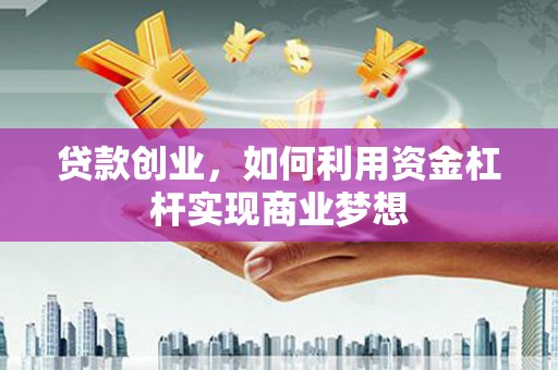 朴子贷款创业，如何利用资金杠杆实现商业梦想