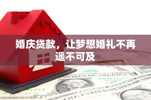 朴子婚庆贷款，让梦想婚礼不再遥不可及