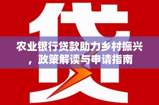 朴子农业银行贷款助力乡村振兴，政策解读与申请指南