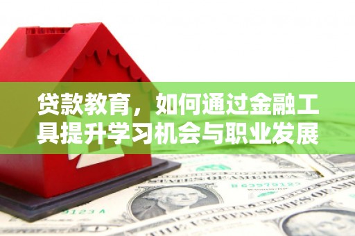 朴子贷款教育，如何通过金融工具提升学习机会与职业发展