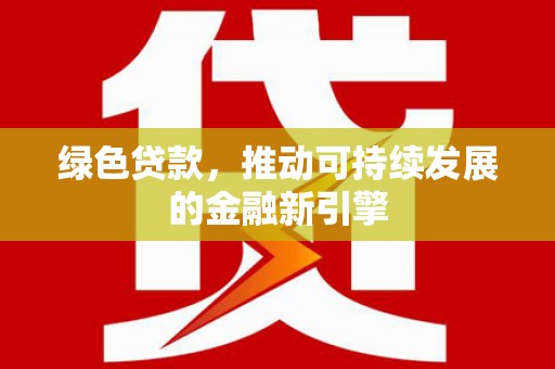 朴子绿色贷款，推动可持续发展的金融新引擎