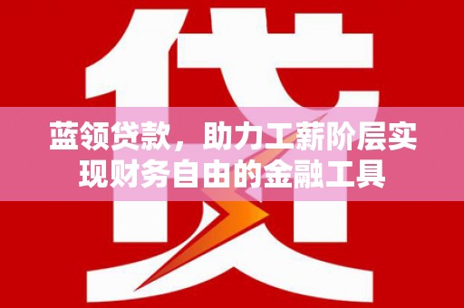朴子蓝领贷款，助力工薪阶层实现财务自由的金融工具