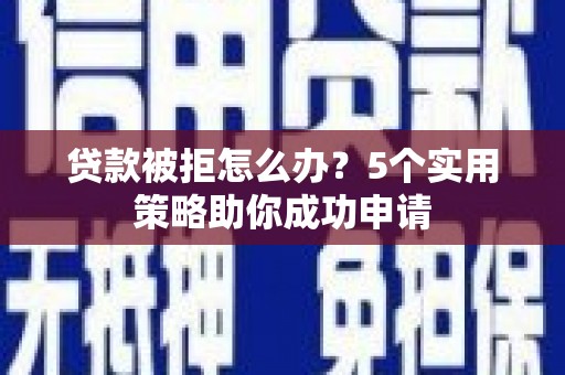 朴子贷款被拒怎么办？5个实用策略助你成功申请