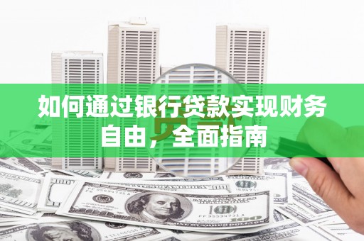 朴子如何通过银行贷款实现财务自由，全面指南
