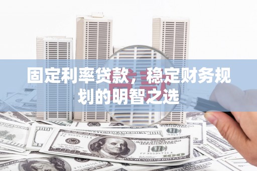 朴子固定利率贷款，稳定财务规划的明智之选