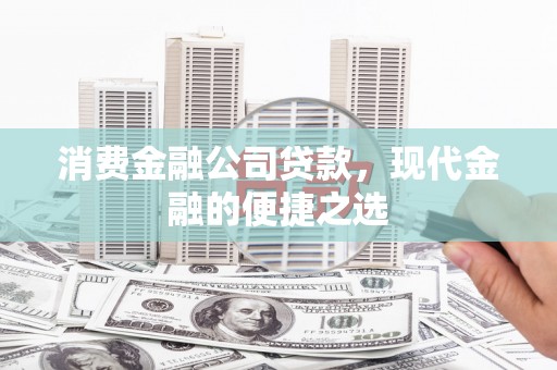 朴子消费金融公司贷款，现代金融的便捷之选