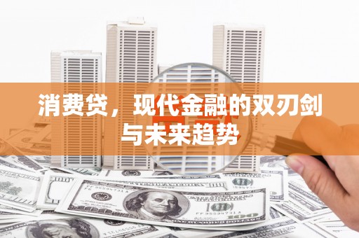 朴子消费贷，现代金融的双刃剑与未来趋势