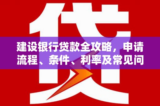 朴子建设银行贷款全攻略，申请流程、条件、利率及常见问题解答