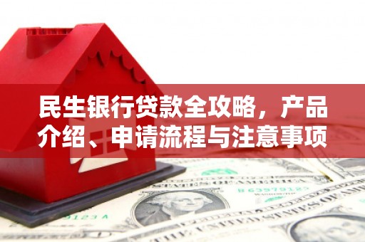 朴子民生银行贷款全攻略，产品介绍、申请流程与注意事项